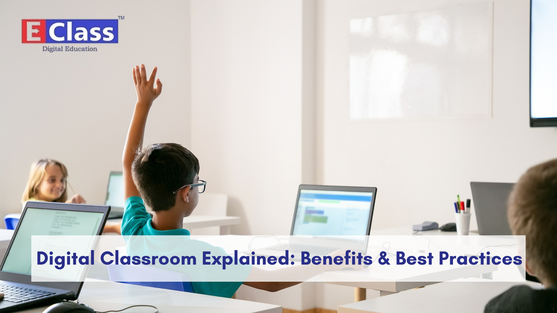 Digital Classroom Explained: Benefits, Tools & Best Practices for Modern Schools